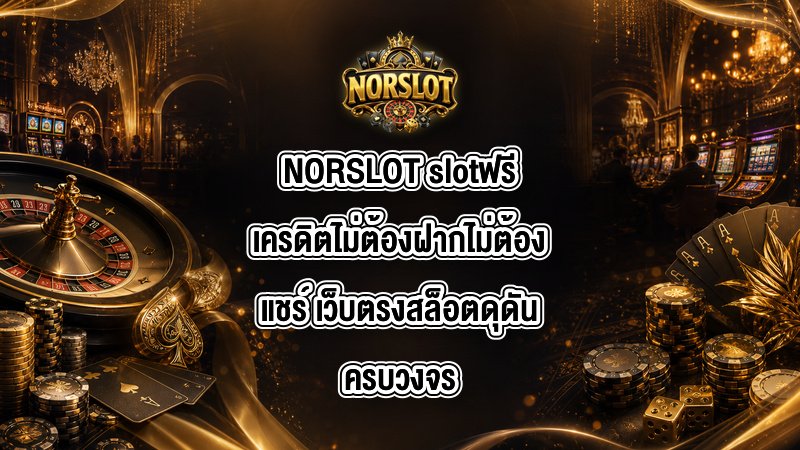 NORSLOT slotฟรีเครดิตไม่ต้องฝากไม่ต้องแชร์